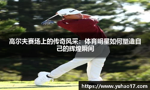 高尔夫赛场上的传奇风采：体育明星如何塑造自己的辉煌瞬间