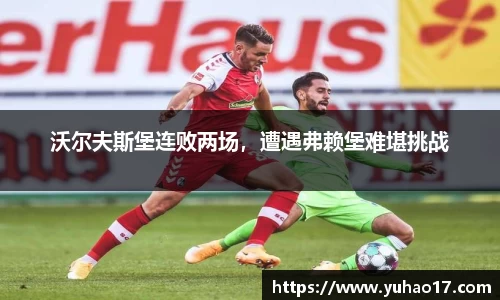 沃尔夫斯堡连败两场，遭遇弗赖堡难堪挑战