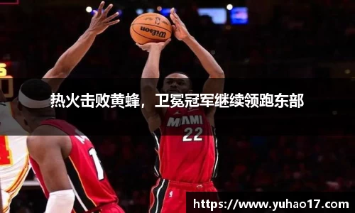 热火击败黄蜂，卫冕冠军继续领跑东部