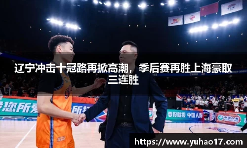 辽宁冲击十冠路再掀高潮，季后赛再胜上海豪取三连胜